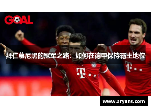 拜仁慕尼黑的冠军之路：如何在德甲保持霸主地位