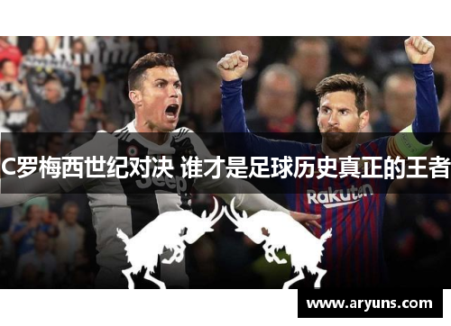 C罗梅西世纪对决 谁才是足球历史真正的王者
