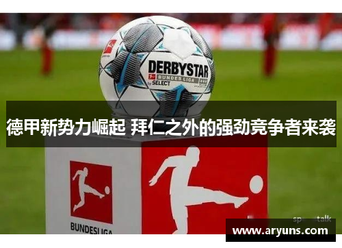 德甲新势力崛起 拜仁之外的强劲竞争者来袭