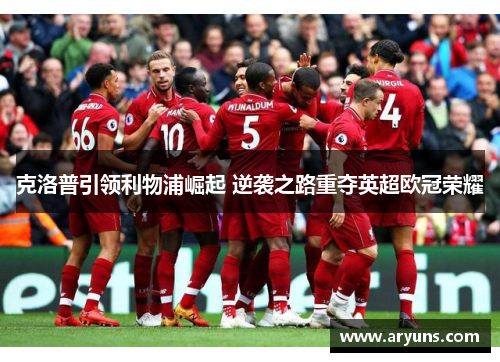 克洛普引领利物浦崛起 逆袭之路重夺英超欧冠荣耀