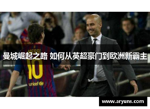 曼城崛起之路 如何从英超豪门到欧洲新霸主