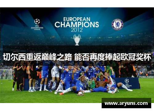 切尔西重返巅峰之路 能否再度捧起欧冠奖杯 切尔西重返巅峰之路 能否再度捧起欧冠奖杯