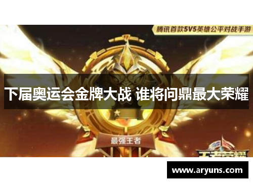 下届奥运会金牌大战 谁将问鼎最大荣耀