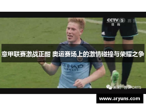 意甲联赛激战正酣 奥运赛场上的激情碰撞与荣耀之争