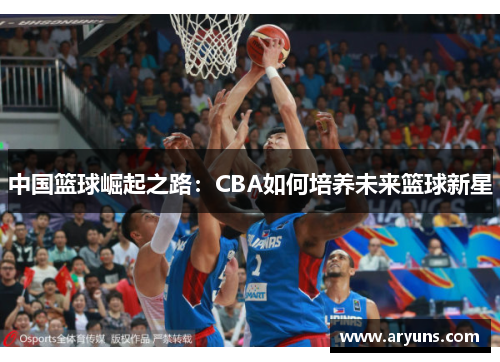 中国篮球崛起之路：CBA如何培养未来篮球新星