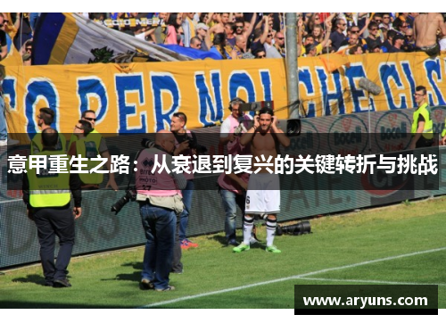 意甲重生之路:从衰退到复兴的关键转折与挑战 意甲重生之路:从衰退到复兴的关键转折与挑战