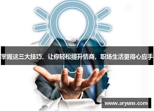 掌握这三大技巧,让你轻松提升情商,职场生活更得心应手 掌握这三大技巧,让你轻松提升情商,职场生活更得心应手