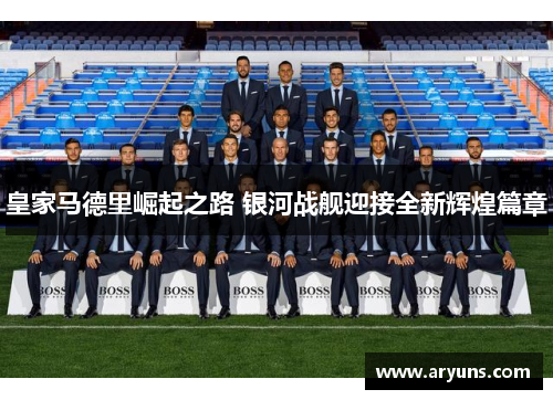 皇家马德里崛起之路 银河战舰迎接全新辉煌篇章