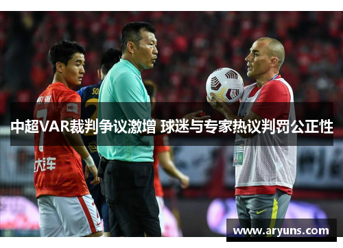 中超VAR裁判争议激增 球迷与专家热议判罚公正性