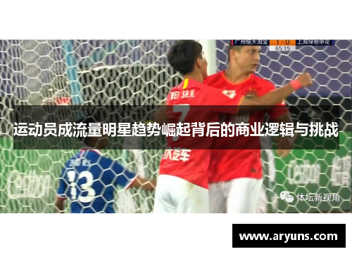 运动员成流量明星趋势崛起背后的商业逻辑与挑战 运动员成流量明星趋势崛起背后的商业逻辑与挑战