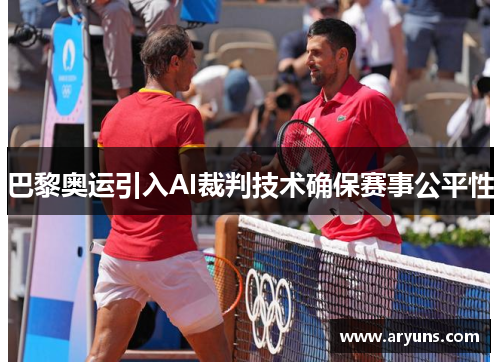 巴黎奥运引入AI裁判技术确保赛事公平性