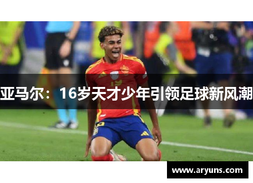 亚马尔：16岁天才少年引领足球新风潮