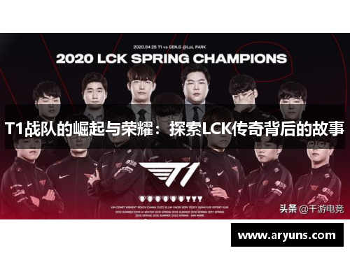 T1战队的崛起与荣耀：探索LCK传奇背后的故事