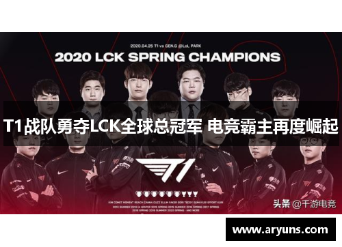 T1战队勇夺LCK全球总冠军 电竞霸主再度崛起