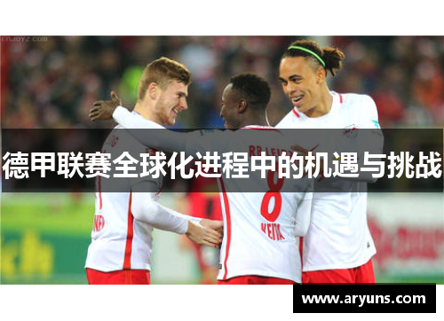 德甲联赛全球化进程中的机遇与挑战