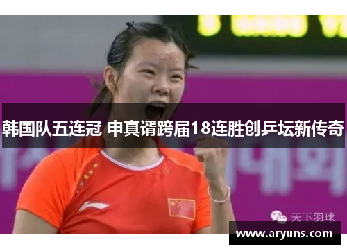 韩国队五连冠 申真谞跨届18连胜创乒坛新传奇