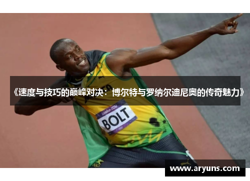 《速度与技巧的巅峰对决:博尔特与罗纳尔迪尼奥的传奇魅力》 《速度与技巧的巅峰对决:博尔特与罗纳尔迪尼奥的传奇魅力》
