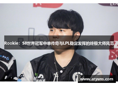 Rookie:S8世界冠军中单传奇与LPL稳定发挥的终极大师风范 Rookie:S8世界冠军中单传奇与LPL稳定发挥的终极大师风范