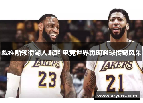 戴维斯领衔湖人崛起 电竞世界再现篮球传奇风采