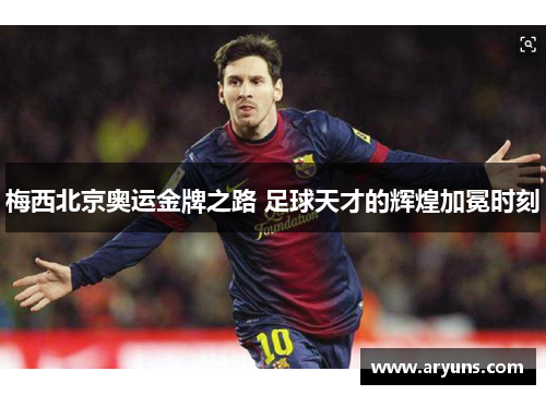 梅西北京奥运金牌之路 足球天才的辉煌加冕时刻