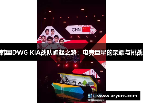 韩国DWG KIA战队崛起之路：电竞巨星的荣耀与挑战