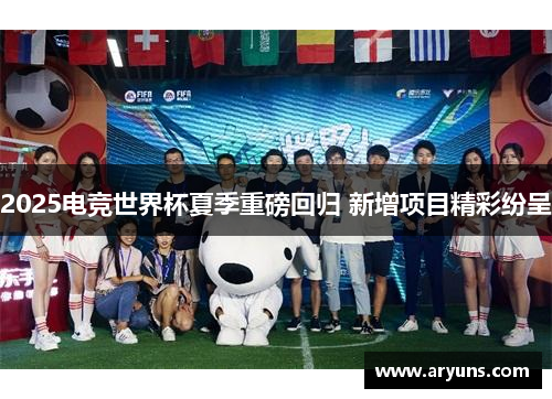 2025电竞世界杯夏季重磅回归 新增项目精彩纷呈