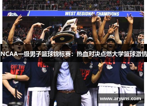 NCAA一级男子篮球锦标赛：热血对决点燃大学篮球激情