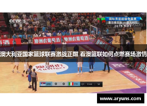 澳大利亚国家篮球联赛激战正酣 看澳篮联如何点燃赛场激情