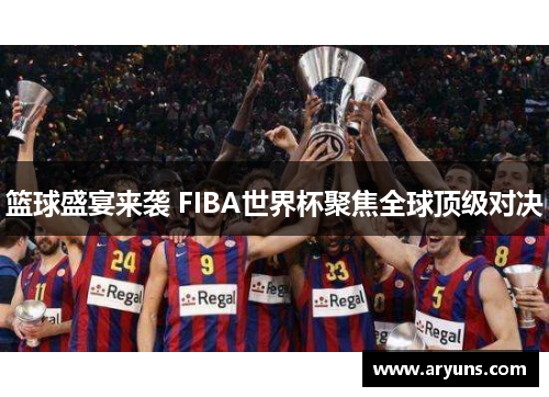 篮球盛宴来袭 FIBA世界杯聚焦全球顶级对决