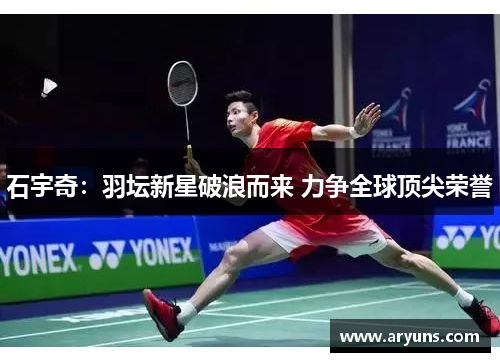 石宇奇：羽坛新星破浪而来 力争全球顶尖荣誉