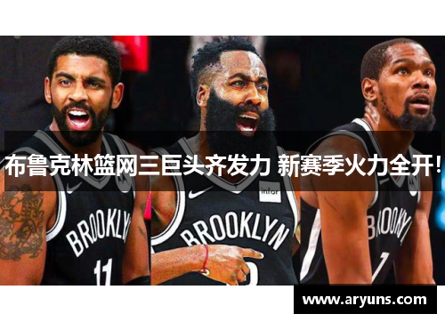 布鲁克林篮网三巨头齐发力 新赛季火力全开！