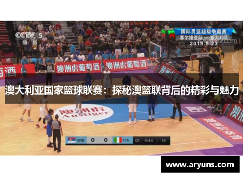 澳大利亚国家篮球联赛：探秘澳篮联背后的精彩与魅力