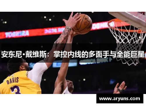 安东尼·戴维斯：掌控内线的多面手与全能巨星