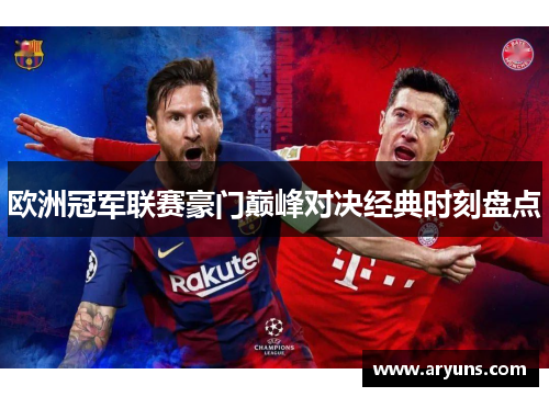 欧洲冠军联赛豪门巅峰对决经典时刻盘点 欧洲冠军联赛豪门巅峰对决经典时刻盘点
