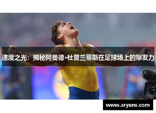 速度之光：揭秘阿曼德·杜普兰蒂斯在足球场上的爆发力