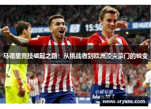 马德里竞技崛起之路：从挑战者到欧洲顶尖豪门的蜕变