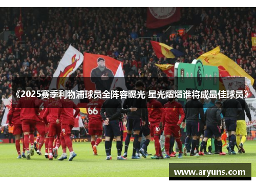 《2025赛季利物浦球员全阵容曝光 星光熠熠谁将成最佳球员》 《2025赛季利物浦球员全阵容曝光 星光熠熠谁将成最佳球员》