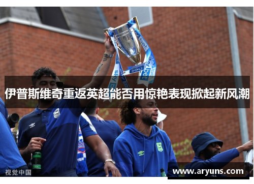 伊普斯维奇重返英超能否用惊艳表现掀起新风潮