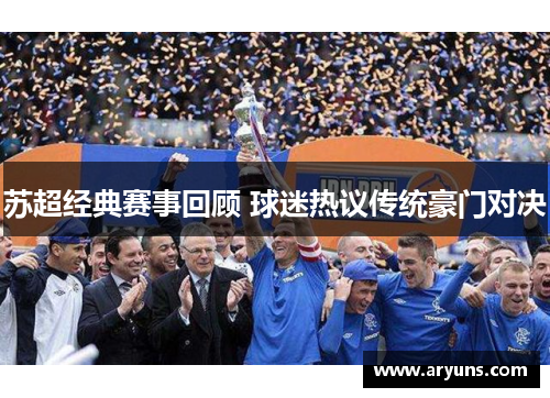 苏超经典赛事回顾 球迷热议传统豪门对决