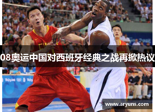 08奥运中国对西班牙经典之战再掀热议