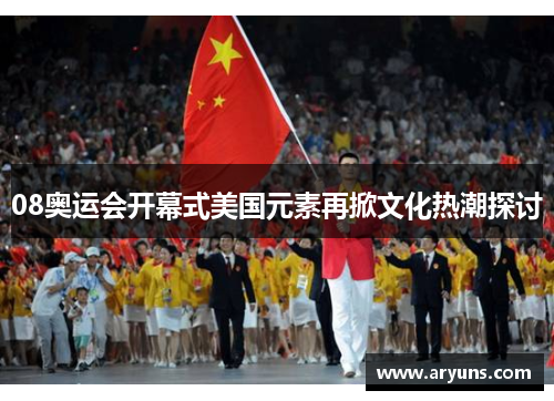 08奥运会开幕式美国元素再掀文化热潮探讨
