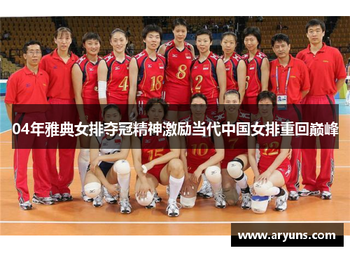 04年雅典女排夺冠精神激励当代中国女排重回巅峰