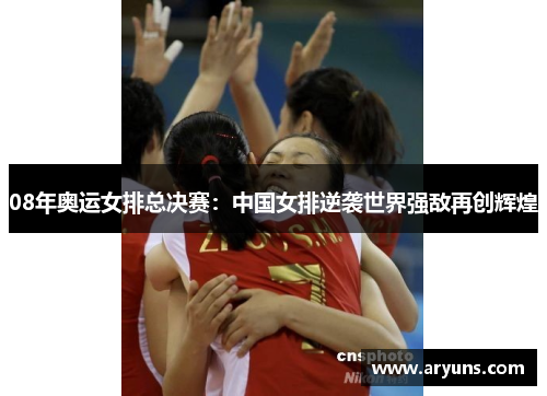 08年奥运女排总决赛:中国女排逆袭世界强敌再创辉煌 08年奥运女排总决赛:中国女排逆袭世界强敌再创辉煌