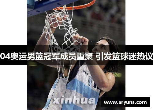 04奥运男篮冠军成员重聚 引发篮球迷热议