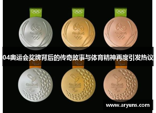 04奥运会奖牌背后的传奇故事与体育精神再度引发热议