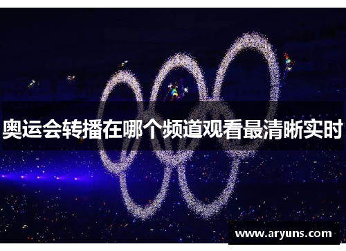 奥运会转播在哪个频道观看最清晰实时