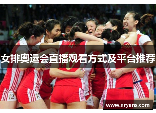 女排奥运会直播观看方式及平台推荐