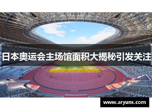 日本奥运会主场馆面积大揭秘引发关注
